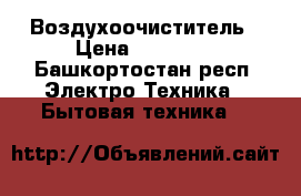 Воздухоочиститель › Цена ­ 20 000 - Башкортостан респ. Электро-Техника » Бытовая техника   